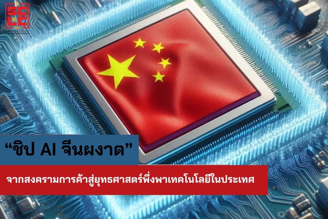 “ชิป AI จีนผงาด” จากสงครามการค้าสู่ยุทธศาสตร์พึ่งพาเทคโนโลยีในประเทศ“